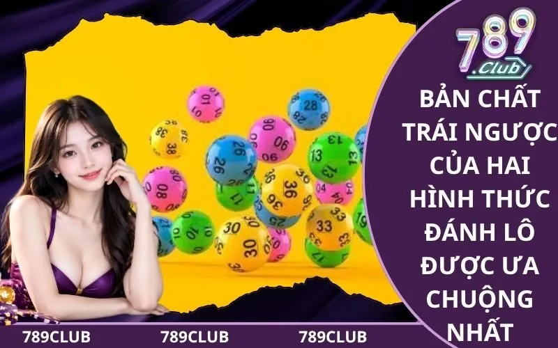 Bản chất trái ngược của hai hình thức đánh lô được ưa chuộng nhất