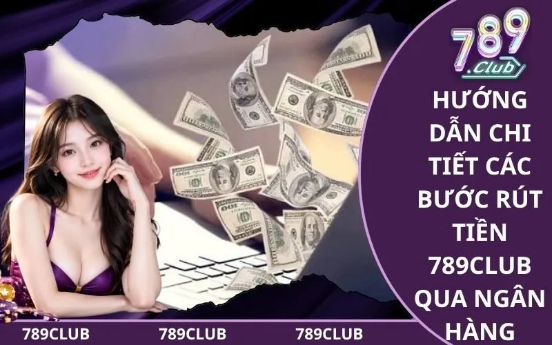 Hướng Dẫn Chi Tiết Các Bước Rút Tiền 789Club Qua Ngân Hàng
