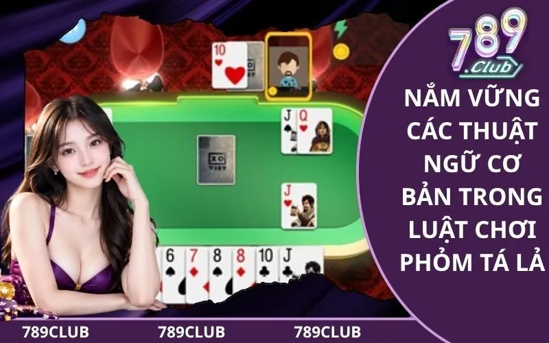 Nắm vững các thuật ngữ cơ bản trong luật chơi phỏm tá lả