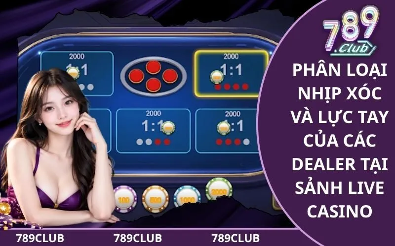 Phân loại nhịp xóc và lực tay của các Dealer tại sảnh Live Casino