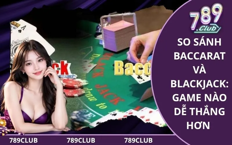 So Sánh Baccarat Và Blackjack
