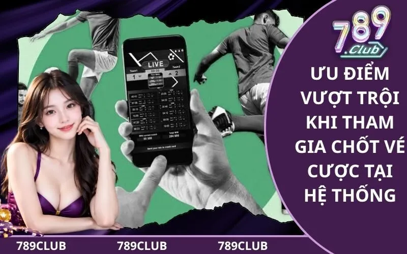 Ưu điểm vượt trội khi tham gia chốt vé cược tại hệ thống