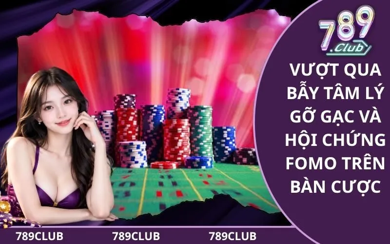 Vượt qua bẫy tâm lý gỡ gạc và hội chứng FOMO trên bàn cược