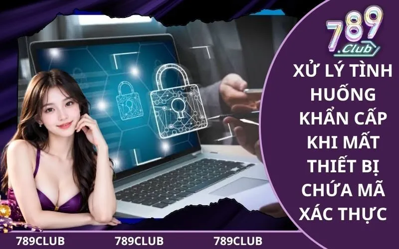 Xử lý tình huống khẩn cấp khi mất thiết bị chứa mã xác thực